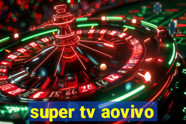 super tv aovivo